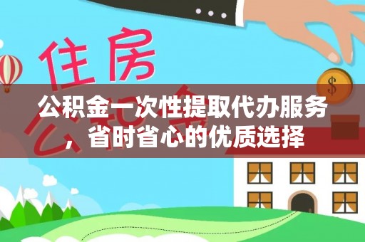 闸北公积金一次性提取代办服务，省时省心的优质选择