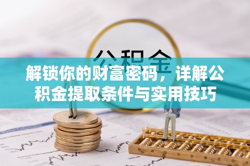 闸北解锁你的财富密码，详解公积金提取条件与实用技巧