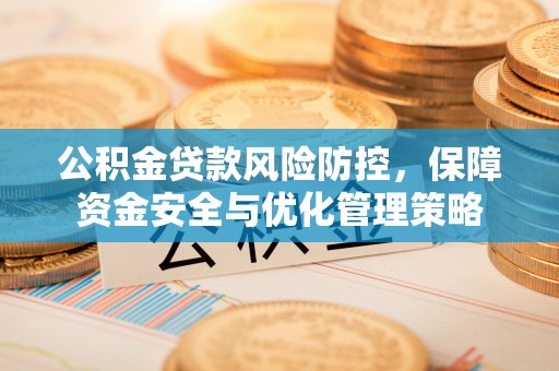 闸北公积金贷款风险防控，保障资金安全与优化管理策略