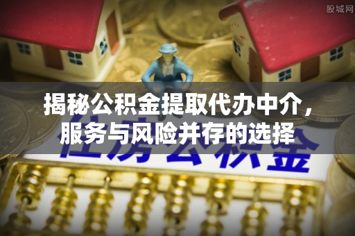 闸北揭秘公积金提取代办中介，服务与风险并存的选择