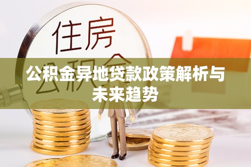 闸北公积金异地贷款政策解析与未来趋势